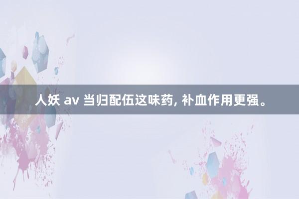 人妖 av 当归配伍这味药， 补血作用更强。