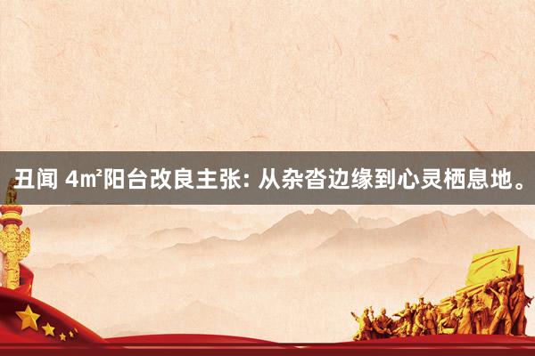 丑闻 4㎡阳台改良主张: 从杂沓边缘到心灵栖息地。