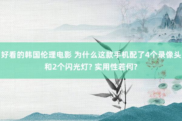 好看的韩国伦理电影 为什么这款手机配了4个录像头和2个闪光灯? 实用性若何?
