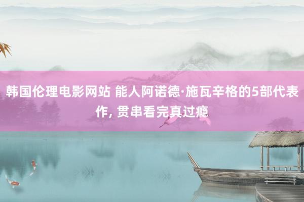 韩国伦理电影网站 能人阿诺德·施瓦辛格的5部代表作， 贯串看完真过瘾
